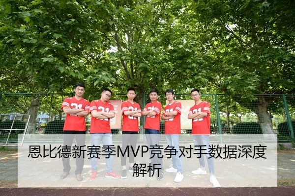 恩比德新赛季MVP竞争对手数据深度解析